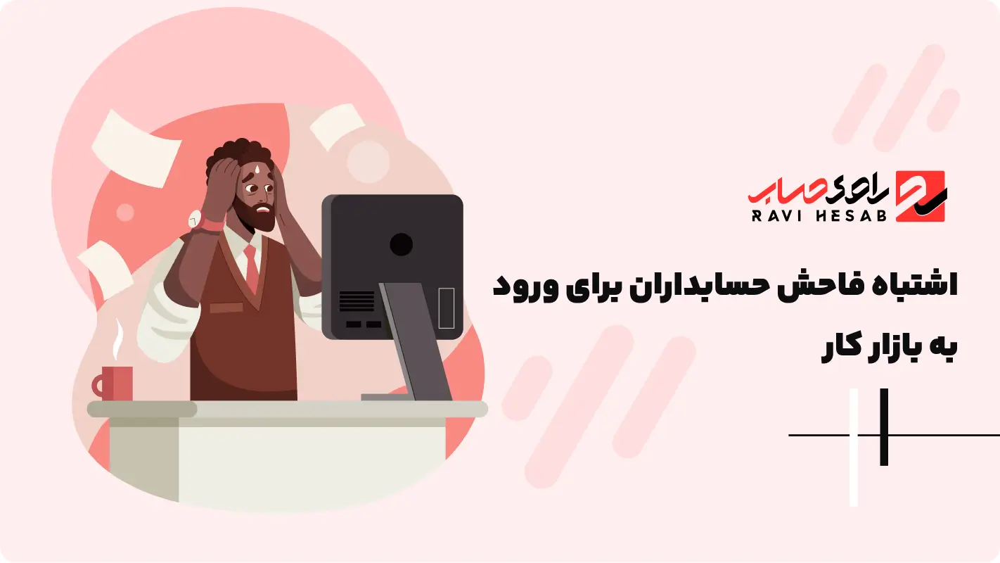  اشتباه فاحش حسابداران برای ورود به بازار کار